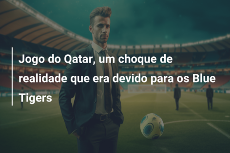 Jogo do Qatar, um choque de realidade que era devido para os Blue Tigers 