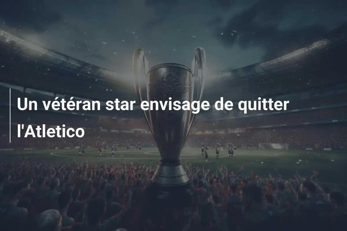 Un vétéran star envisage de quitter l'Atletico
