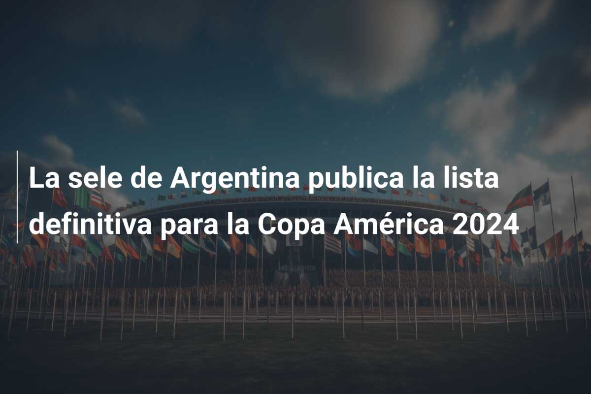 La sele de Argentina publica la lista definitiva para la Copa América 2024