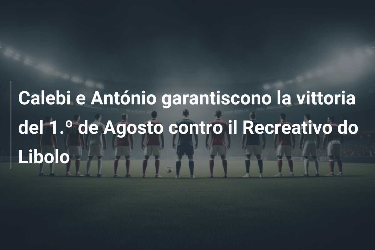 Calebi e António garantiscono la vittoria del 1.º de Agosto contro il Recreativo do Libolo