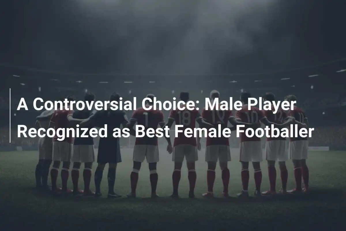Pilihan Kontroversial: Pemain Pria Diakui sebagai Pemain Sepak Bola Putri Terbaik