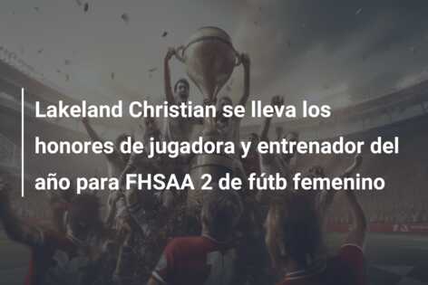Lakeland Christian se lleva los honores de jugadora y entrenador del año para FHSAA 2 de fútb femenino