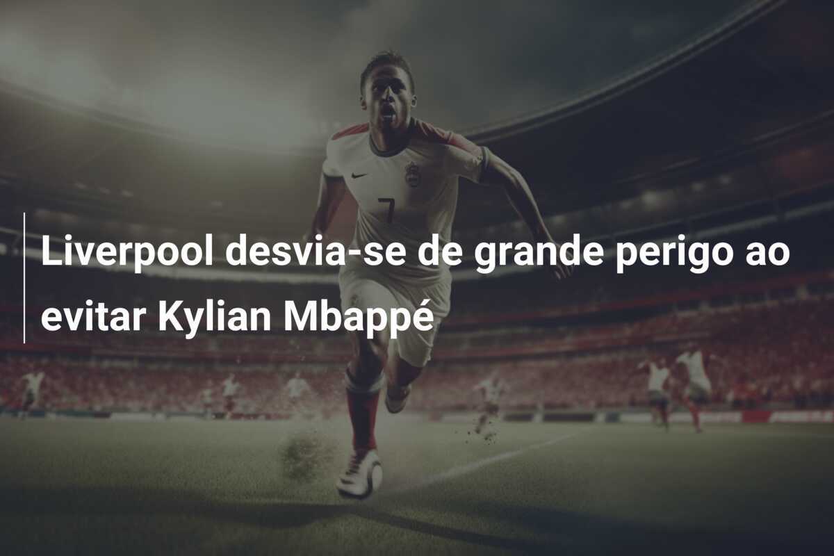Liverpool desvia-se de grande perigo ao evitar Kylian Mbappé