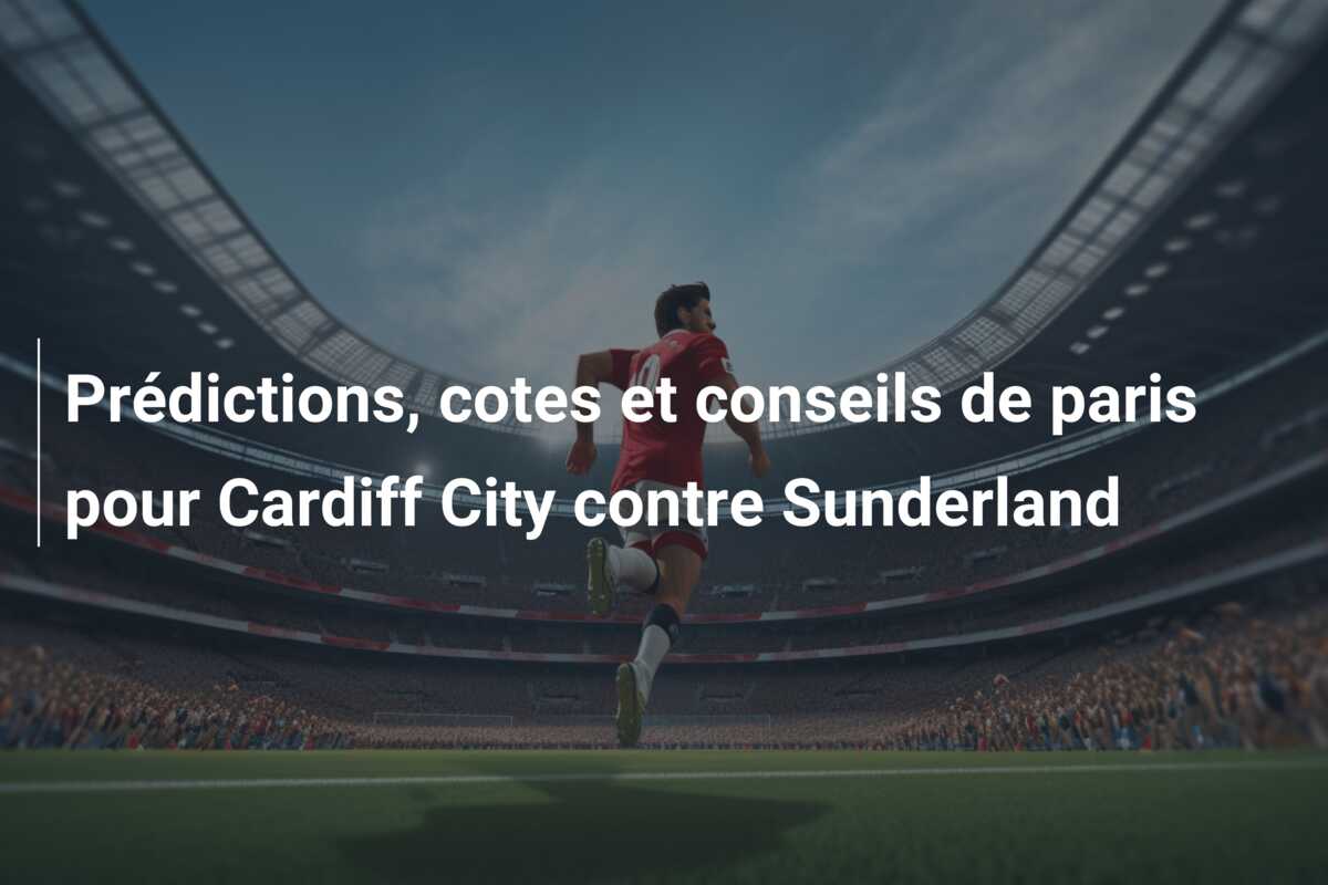 Prédictions, cotes et conseils de paris pour Cardiff City contre Sunderland
