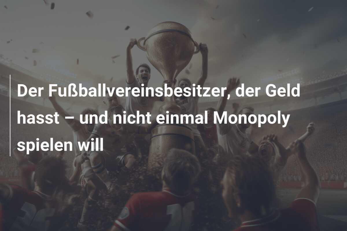 Der Fußballvereinsbesitzer, der Geld hasst – und nicht einmal Monopoly spielen will