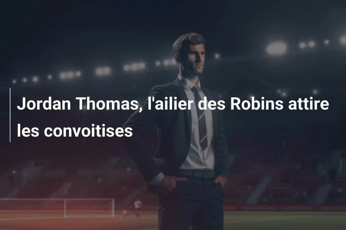 Jordan Thomas, l'ailier des Robins attire les convoitises