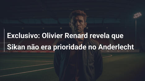 Exclusivo: Olivier Renard revela que Sikan não era prioridade no Anderlecht