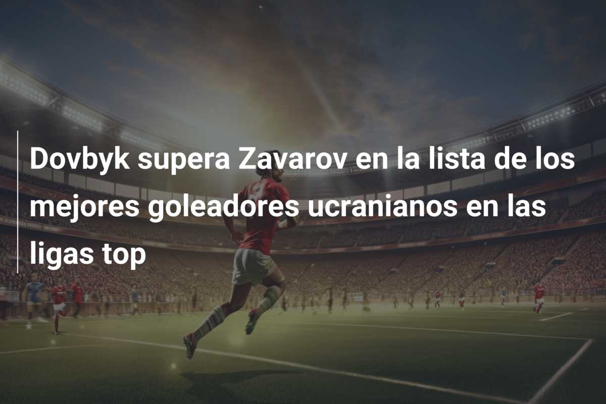 Dovbyk supera Zavarov en la lista de los mejores goleadores ucranianos en las ligas top