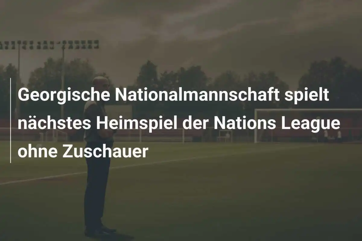 Georgische Nationalmannschaft spielt nächstes Heimspiel der Nations League ohne Zuschauer