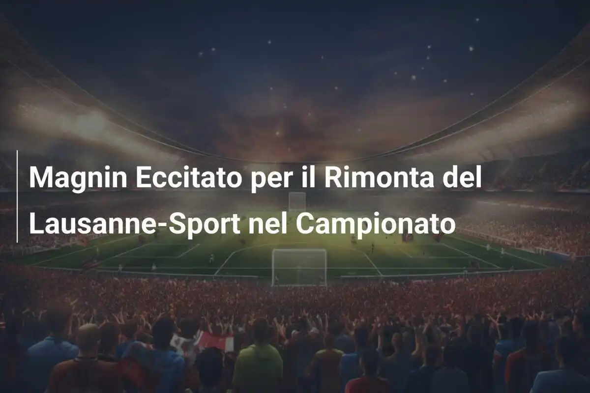 Magnin Eccitato per il Rimonta del Lausanne-Sport nel Campionato