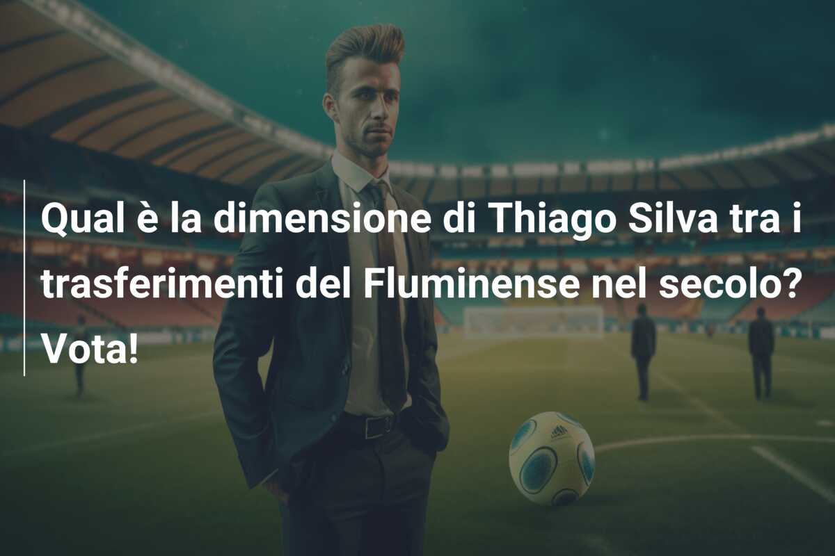 Qual è la dimensione di Thiago Silva tra i trasferimenti del Fluminense nel secolo? Vota!