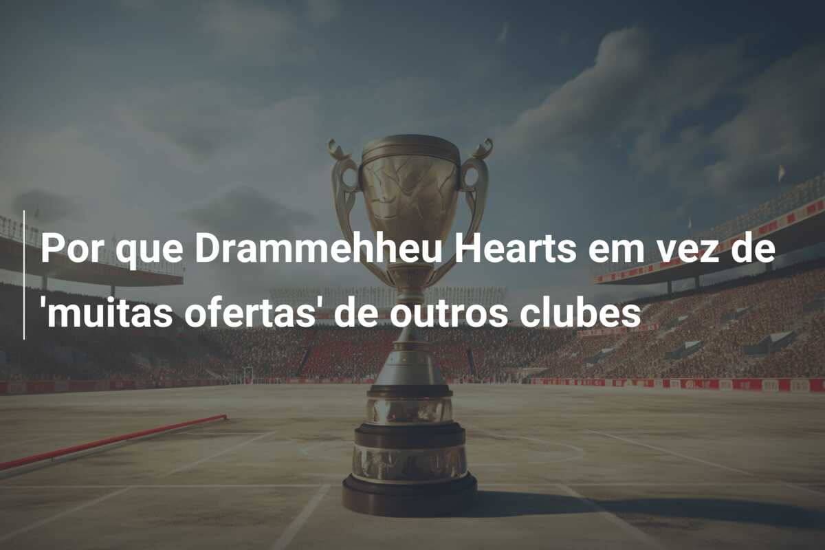 Por que Drammehheu Hearts em vez de ‘muitas ofertas’ de outros clubes