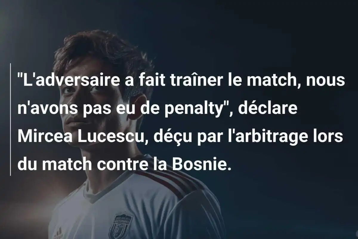 "L'adversaire a fait traîner le match, nous n'avons pas eu de penalty", déclare Mircea Lucescu, déçu par l'arbitrage lors du match contre la Bosnie.