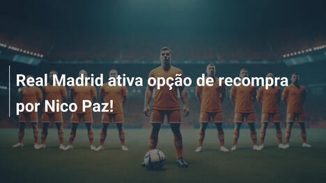 Real Madrid ativa opção de recompra por Nico Paz!