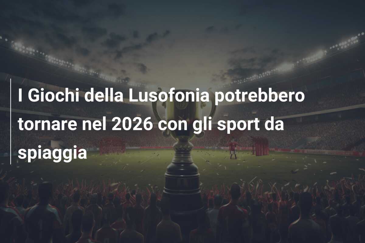 I Giochi della Lusofonia potrebbero tornare nel 2026 con gli sport da spiaggia