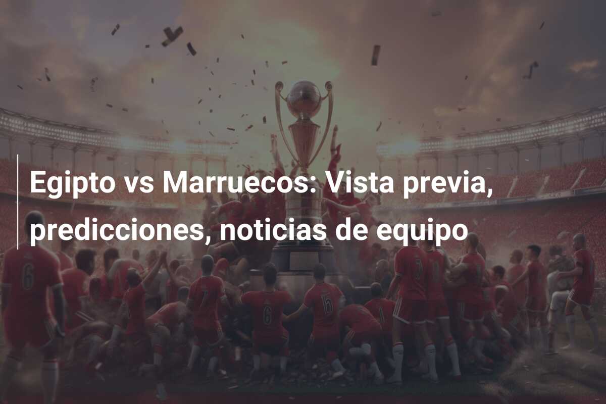 Egipto vs Marruecos: Vista previa, predicciones, noticias de equipo