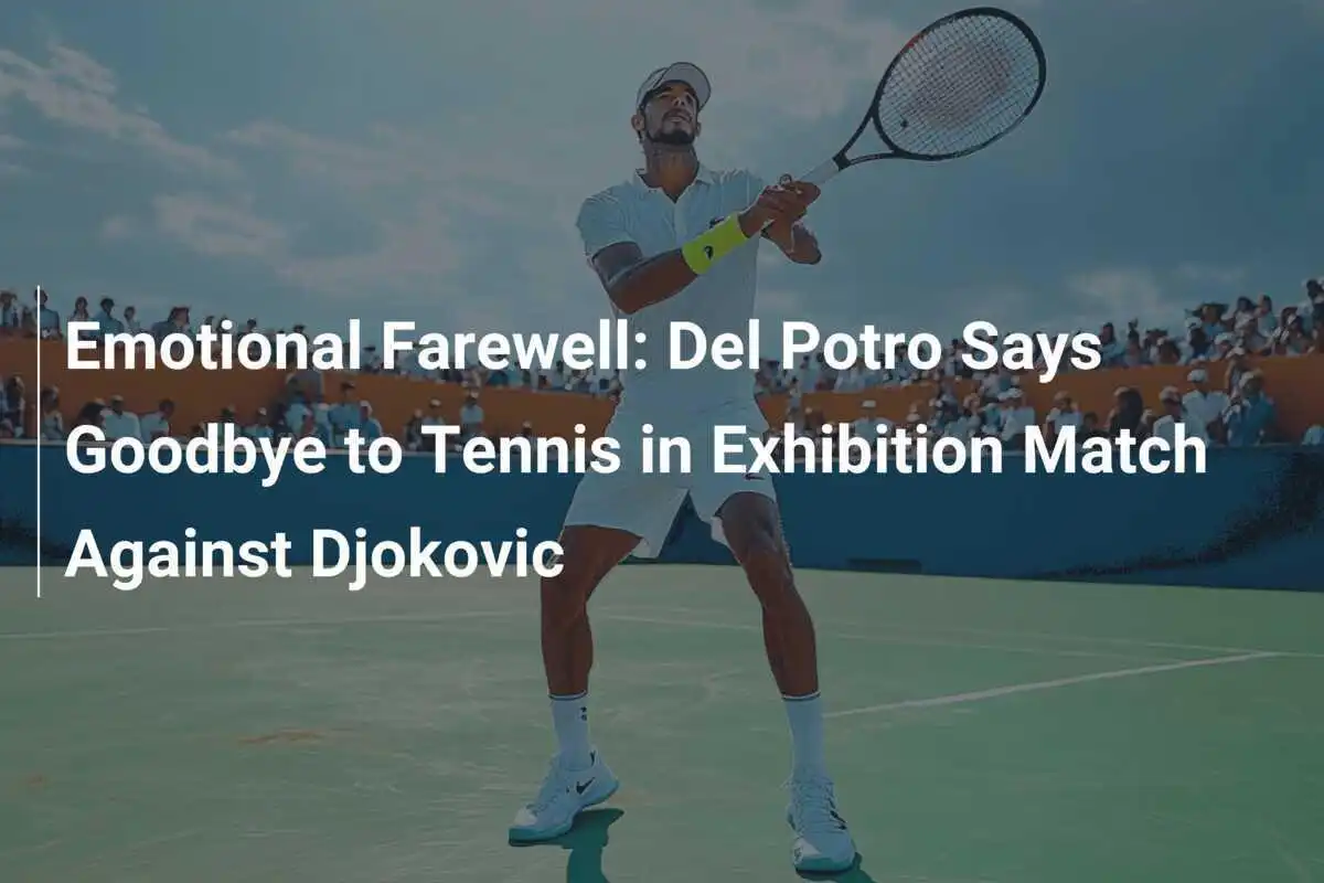 Emotionaler Abschied: Del Potro verabschiedet sich in einem Showmatch gegen Djokovic vom Tennis