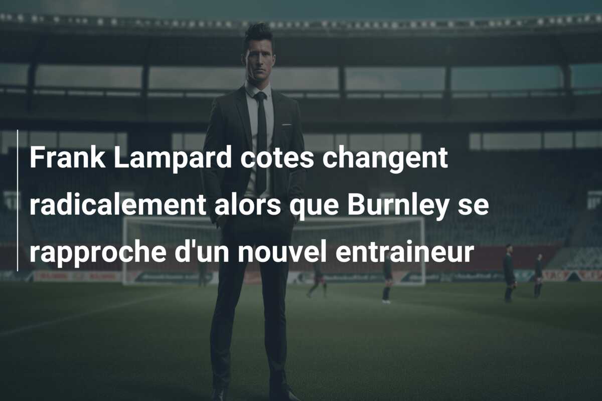 Frank Lampard cotes changent radicalement alors que Burnley se rapproche d’un nouvel entraineur