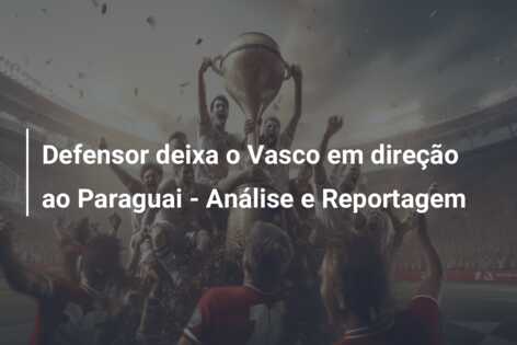 Defensor deixa o Vasco em direção ao Paraguai – Análise e Reportagem