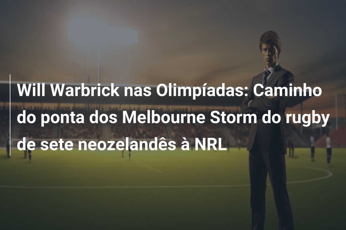 Will Warbrick nas Olimpíadas: Caminho do ponta dos Melbourne Storm do rugby de sete neozelandês à NRL