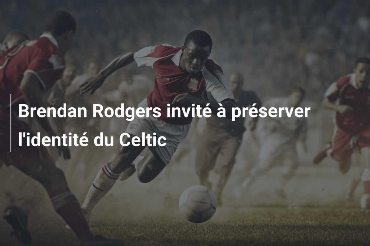 Brendan Rodgers invité à préserver l'identité du Celtic