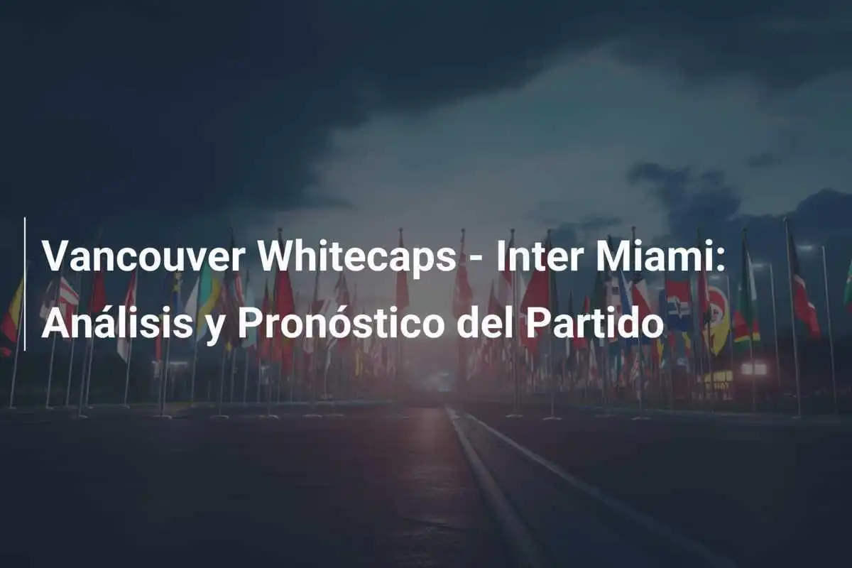 Vancouver Whitecaps - Inter Miami: Análisis y Pronóstico del Partido