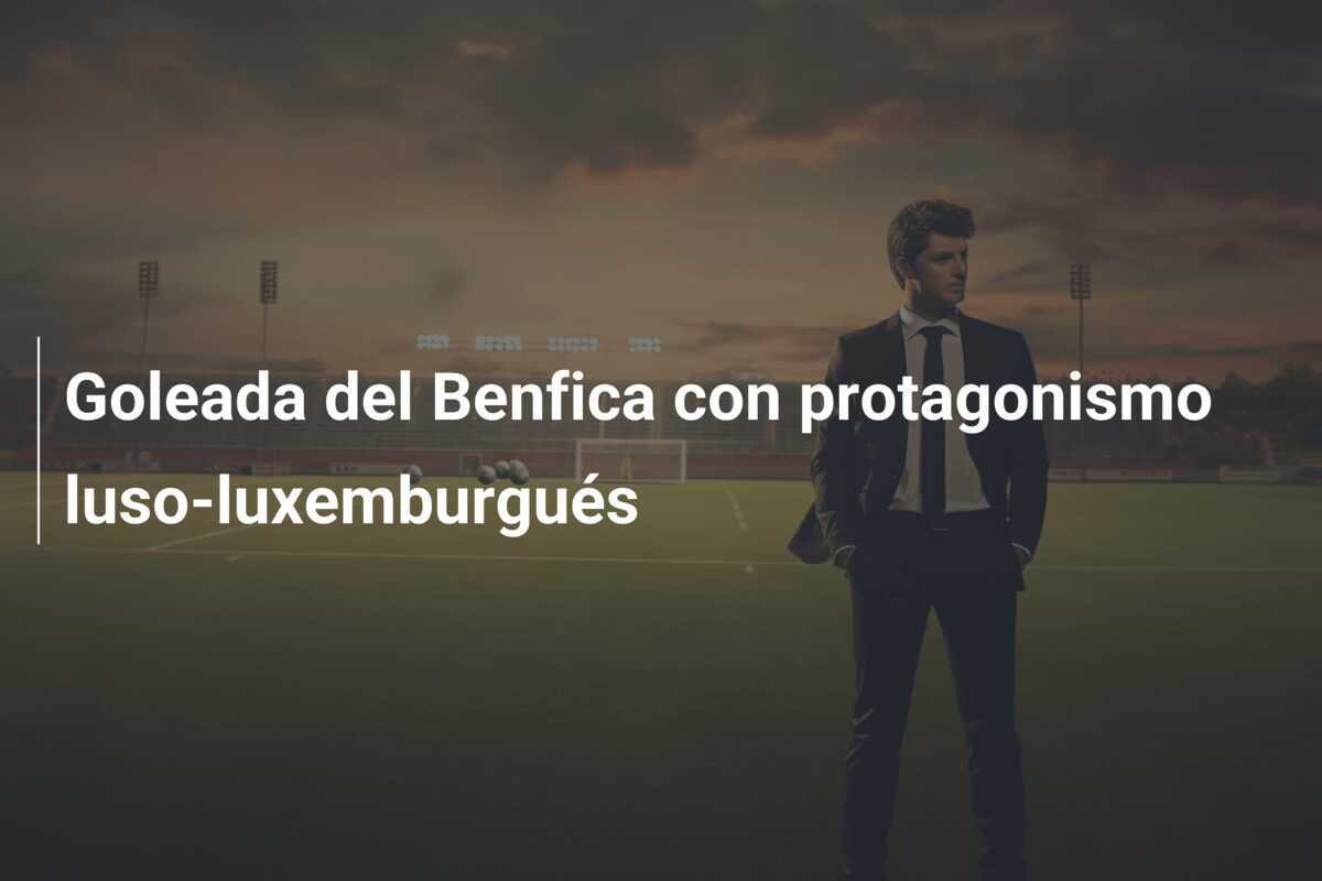 Goleada del Benfica con protagonismo luso-luxemburgués