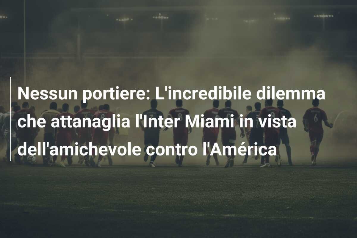 Nessun portiere: L'incredibile dilemma che attanaglia l'Inter Miami in vista dell'amichevole contro l'América