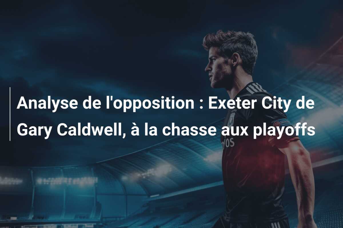 Analyse de l'opposition : Exeter City de Gary Caldwell, à la chasse aux playoffs