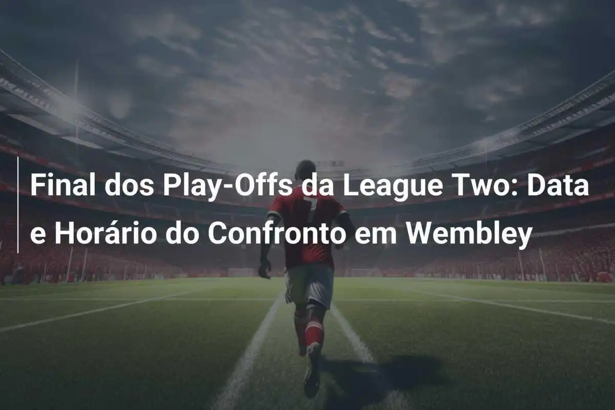 Final dos Play-Offs da League Two: Data e Horário do Confronto em Wembley