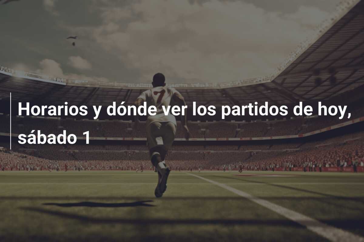 Horarios y dónde ver los partidos de hoy, sábado 1
