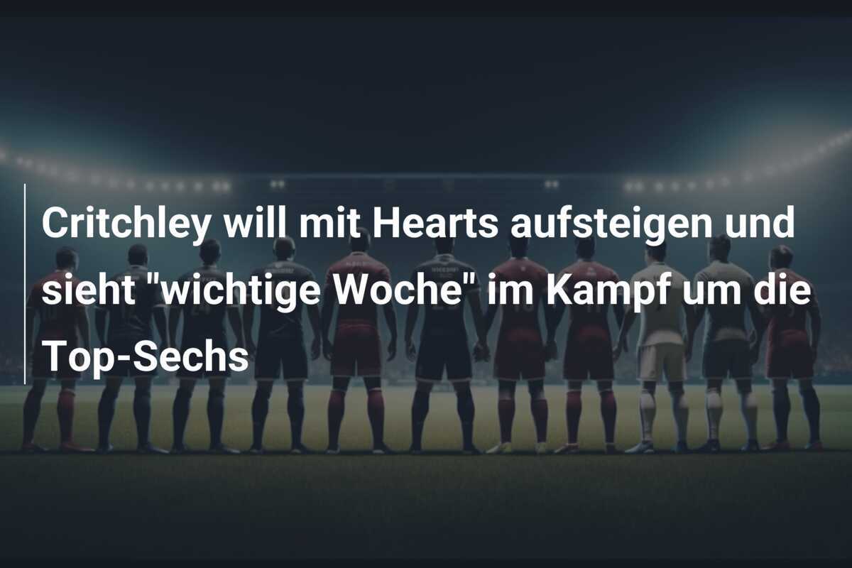 Critchley will mit Hearts aufsteigen und sieht "wichtige Woche" im Kampf um die Top-Sechs