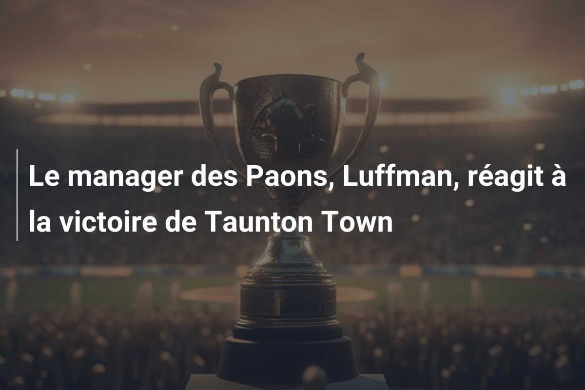 Le manager des Paons, Luffman, réagit à la victoire de Taunton Town