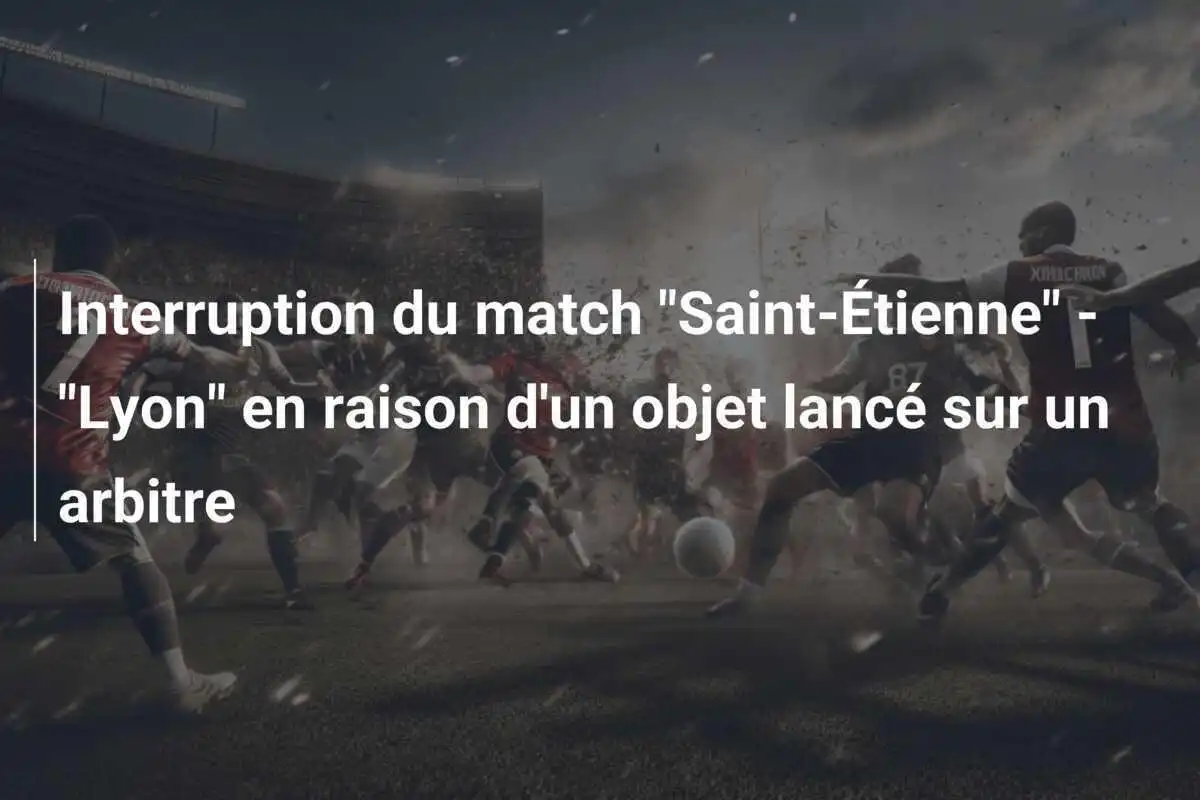 Interruption du match "Saint-Étienne" - "Lyon" en raison d'un objet lancé sur un arbitre