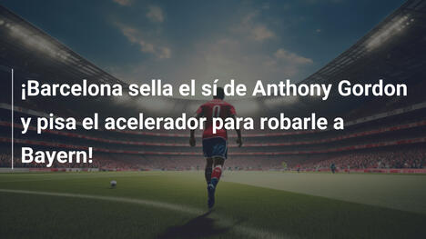 ¡Barcelona sella el sí de Anthony Gordon y pisa el acelerador para robarle a Bayern!