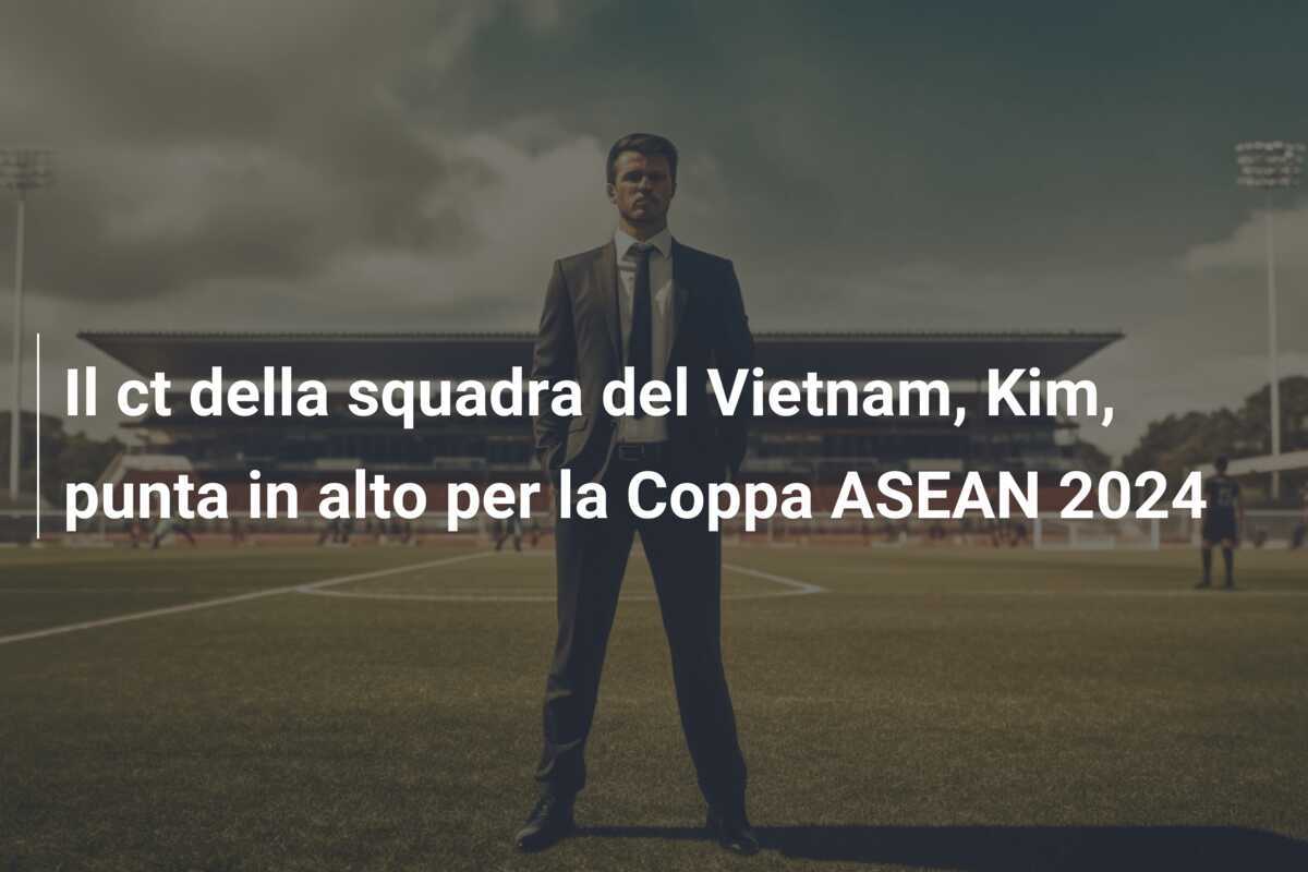 Il ct della squadra del Vietnam, Kim, punta in alto per la Coppa ASEAN 2024