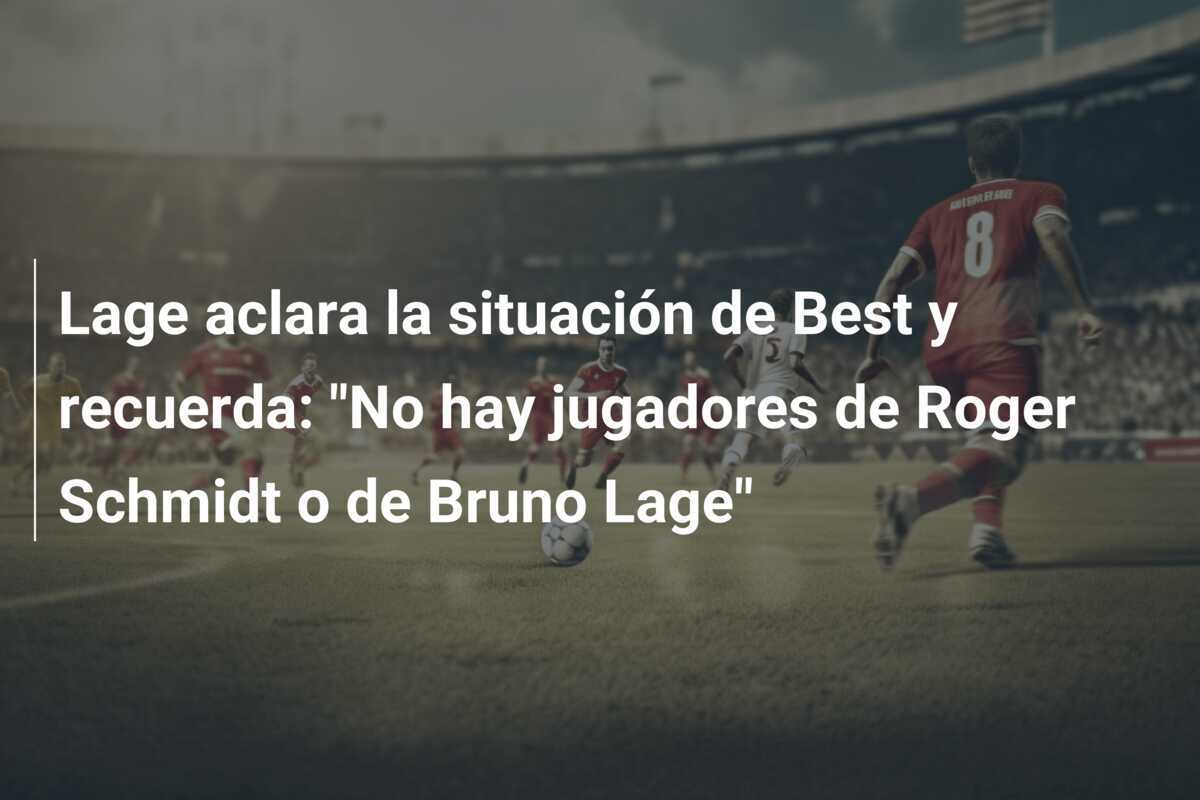 Lage aclara la situación de Best y recuerda: "No hay jugadores de Roger Schmidt o de Bruno Lage"