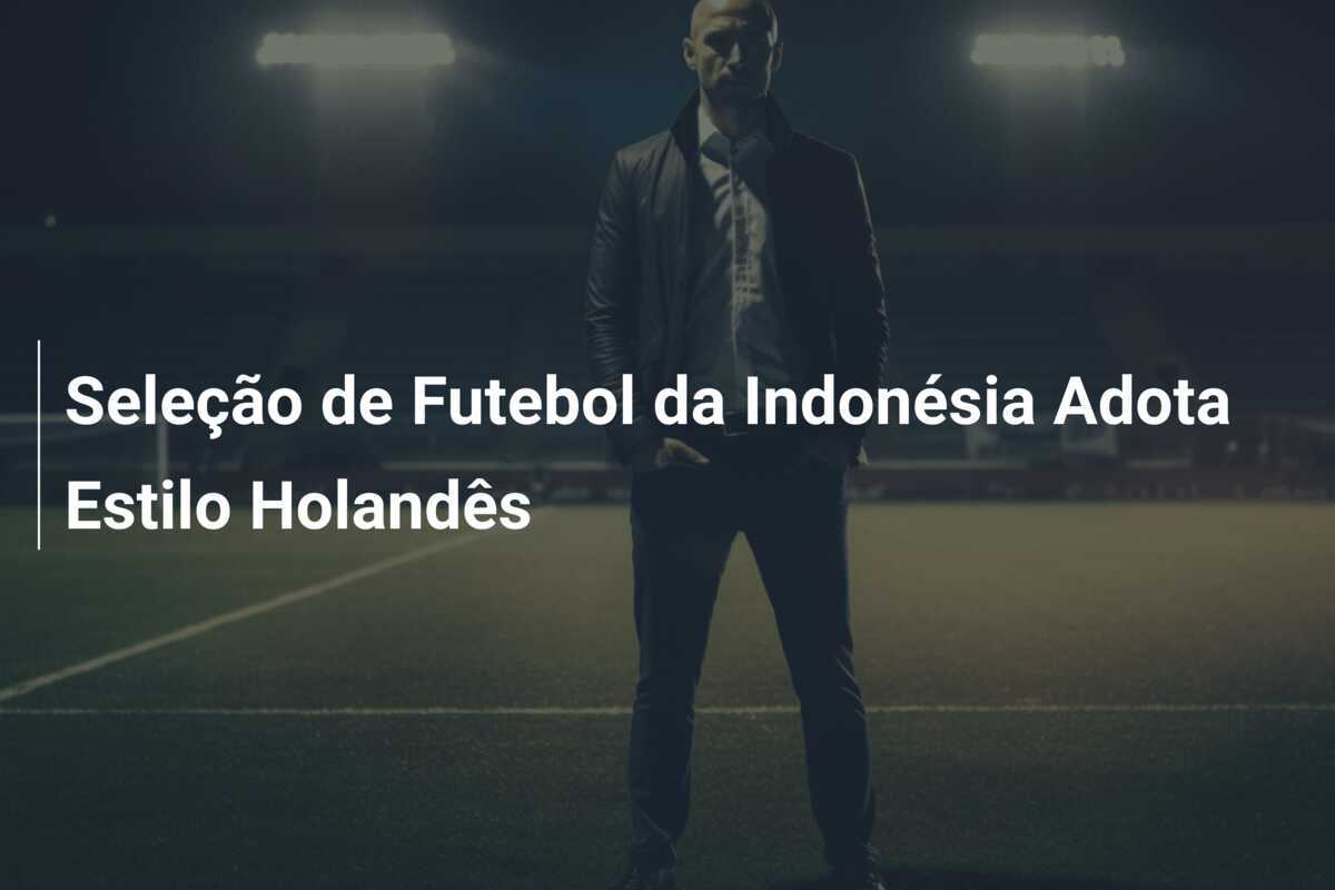 Seleção de Futebol da Indonésia Adota Estilo Holandês