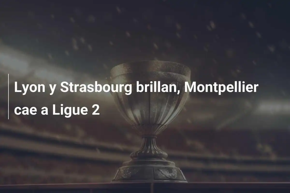 Lyon y Strasbourg brillan, Montpellier cae a Ligue 2