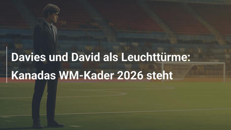 Davies und David als Leuchttürme: Kanadas WM-Kader 2026 steht