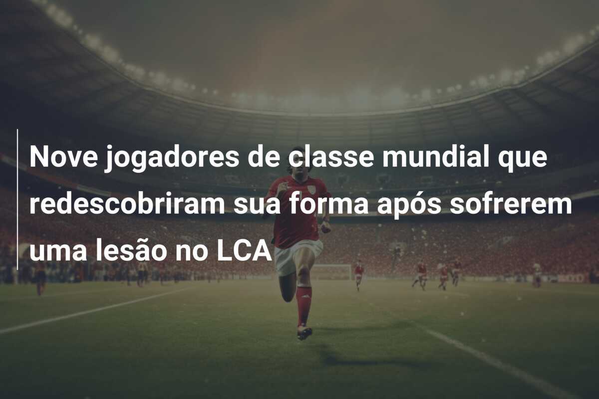 Nove jogadores de classe mundial que redescobriram sua forma após sofrerem uma lesão no LCA