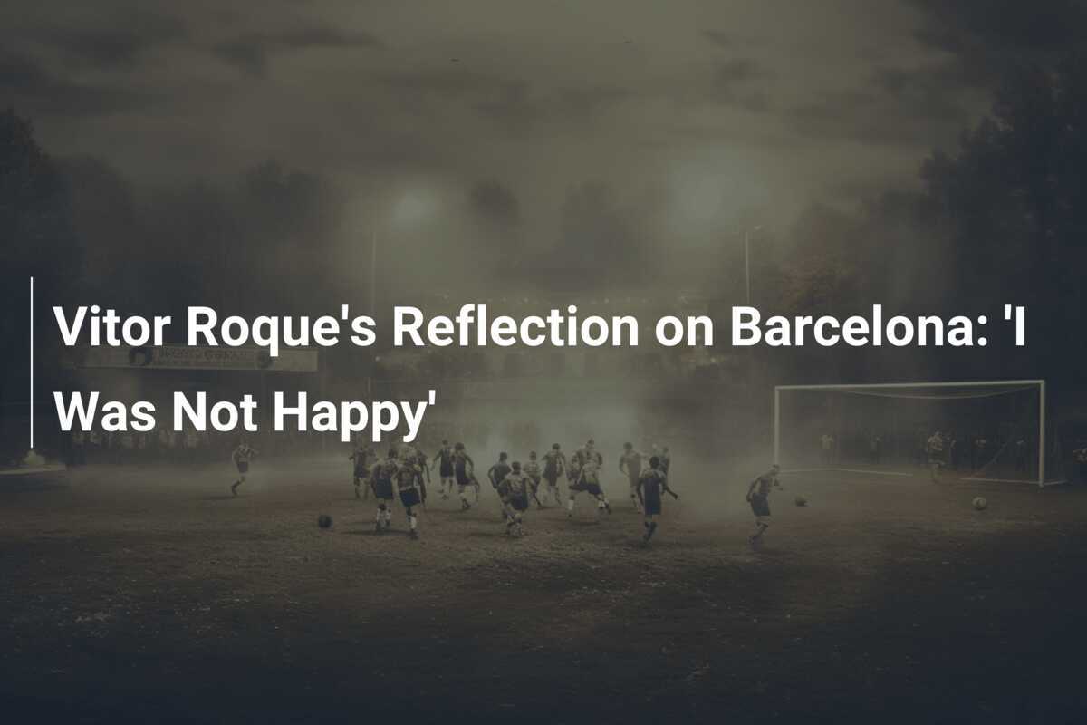 La réflexion de Vitor Roque sur le FC Barcelone 'Je n'étais pas