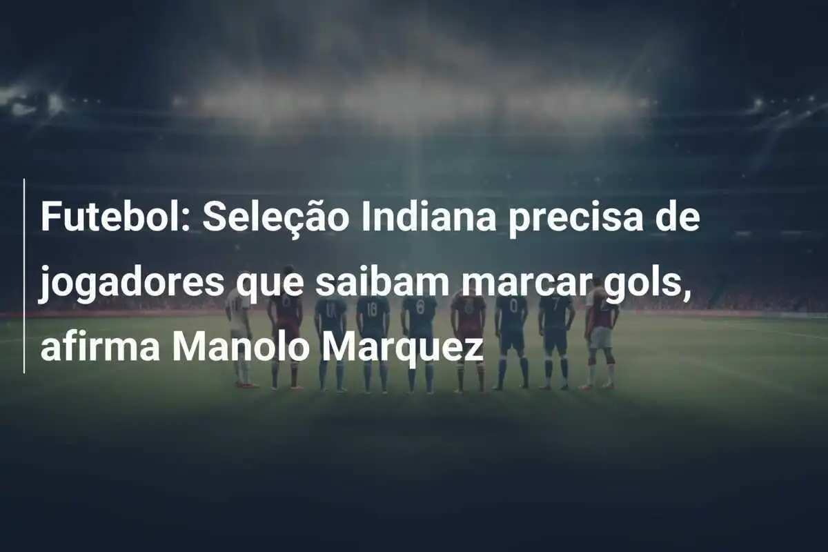 Futebol: Seleção Indiana precisa de jogadores que saibam marcar gols, afirma Manolo Marquez