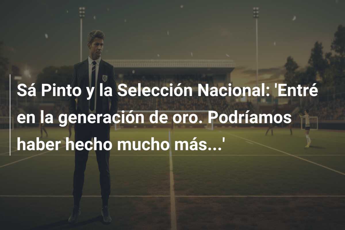 Sá Pinto y la Selección Nacional: ‘Entré en la generación de oro. Podríamos haber hecho mucho más…’
