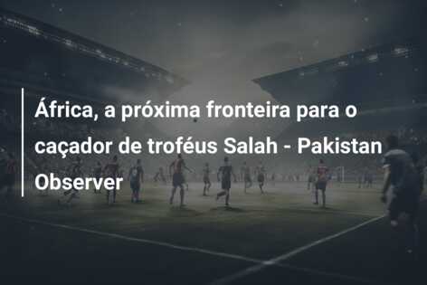 África, a próxima fronteira para o caçador de troféus Salah – Pakistan Observer