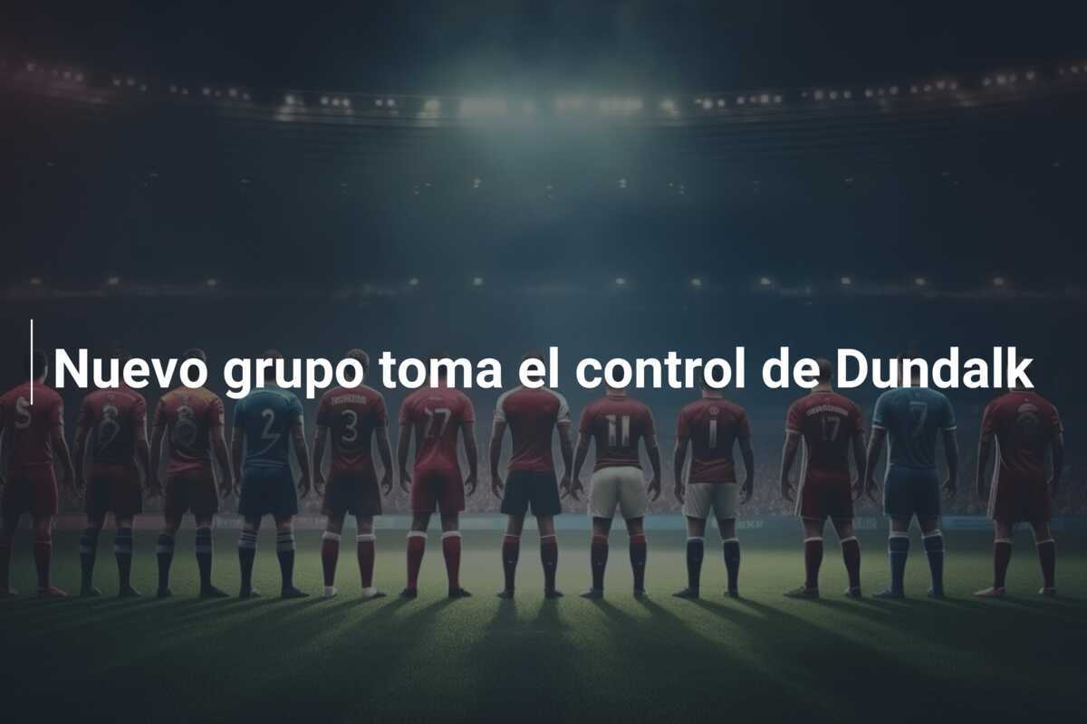Nuevo grupo toma el control de Dundalk
