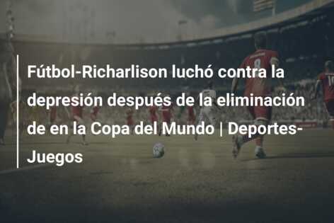 Fútbol-Richarlison luchó contra la depresión después de la eliminación de en la Copa del Mundo | Deportes-Juegos