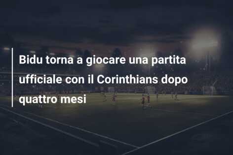 Bidu torna a giocare una partita ufficiale con il Corinthians dopo quattro mesi