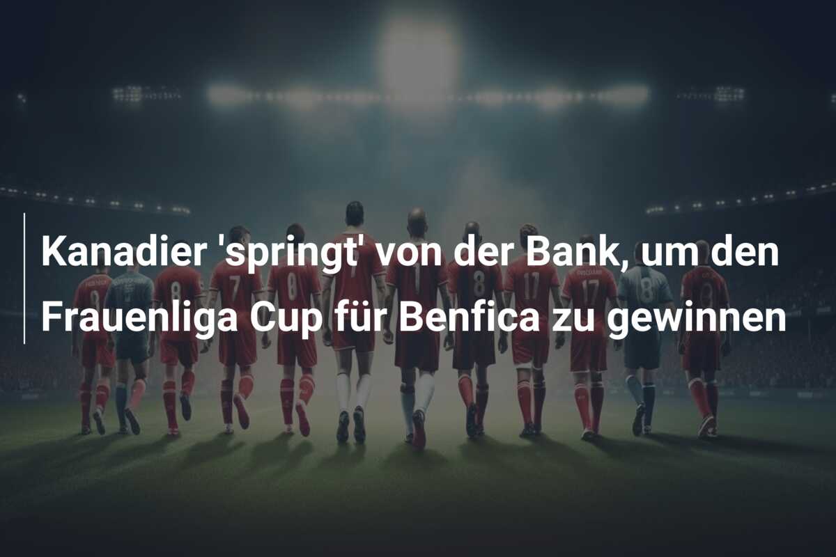 Kanadier ‘springt’ von der Bank, um den Frauenliga Cup für Benfica zu gewinnen