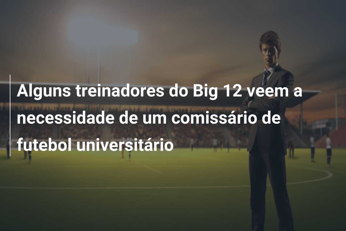 Alguns treinadores do Big 12 veem a necessidade de um comissário de futebol universitário